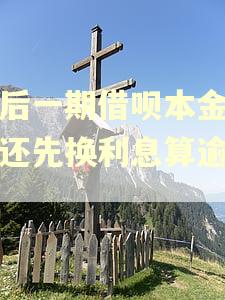 最后一期借呗本金先不还先换利息算逾期吗