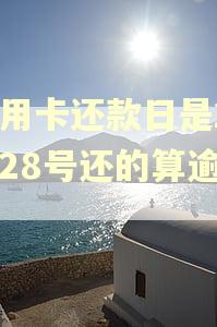 信用卡还款日是25号28号还的算逾期吗