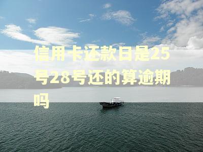 信用卡还款日是25号28号还的算逾期吗