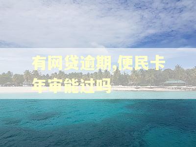 有网贷逾期,便民卡年审能过吗