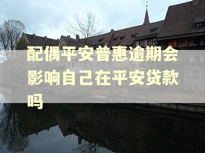 配偶平安普惠逾期会影响自己在平安贷款吗