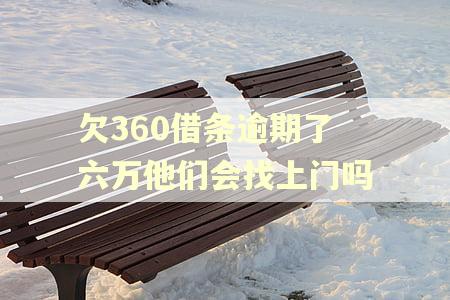 欠360借条逾期了六万他们会找上门吗