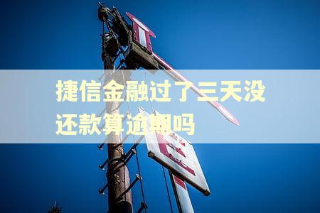 捷信金融过了三天没还款算逾期吗