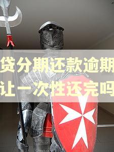 网贷分期还款逾期后会让一次性还完吗
