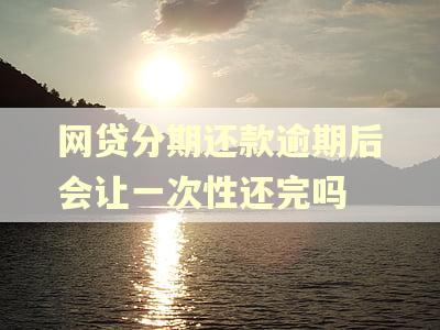 网贷分期还款逾期后会让一次性还完吗