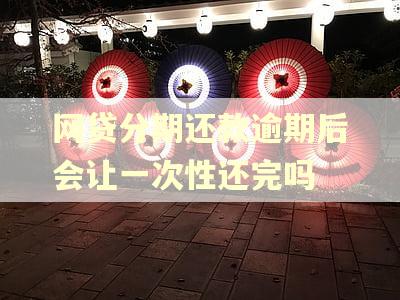 网贷分期还款逾期后会让一次性还完吗 网贷分期还款逾期后会让一次性还完吗
