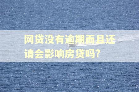 网贷没有逾期而且还请会影响房贷吗? 网贷没有逾期而且还请会影响房贷吗?