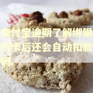 支付宝逾期了解绑银行卡后还会自动扣款吗 支付宝逾期了解绑银行卡后还会自动扣款吗
