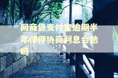 网商贷支付宝逾期半年律师协商利息会勉吗