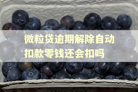 微粒贷逾期解除自动扣款零钱还会扣吗
