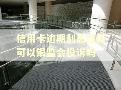 信用卡逾期利息过高可以银监会投诉吗