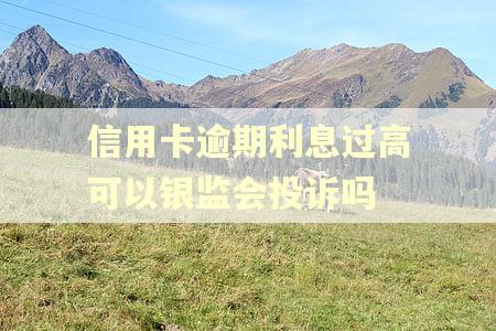 信用卡逾期利息过高可以银监会投诉吗