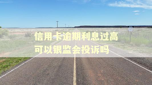信用卡逾期利息过高可以银监会投诉吗 信用卡逾期利息过高可以银监会投诉吗