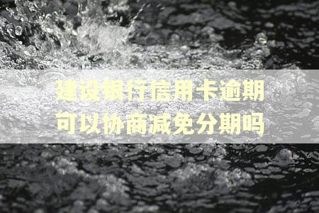 建设银行信用卡逾期可以协商减免分期吗