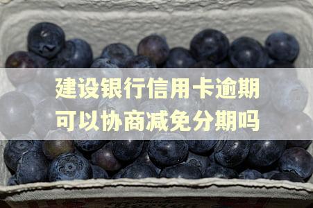 建设银行信用卡逾期可以协商减免分期吗