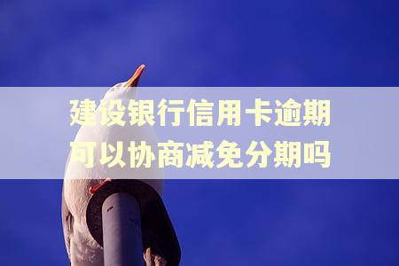 建设银行信用卡逾期可以协商减免分期吗 建设银行信用卡逾期可以协商减免分期吗