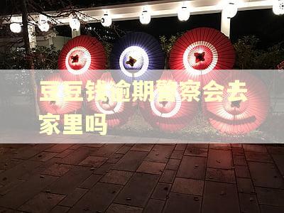 豆豆钱逾期警察会去家里吗 豆豆钱逾期警察会去家里吗