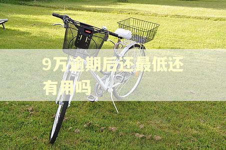 9万逾期后还最低还有用吗