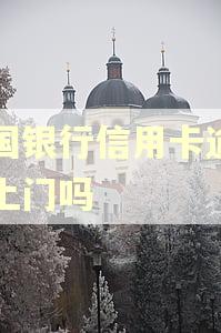 中国银行信用卡逾期会上门吗