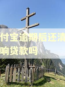 支付宝逾期后还清了影响贷款吗 支付宝逾期后还清了影响贷款吗