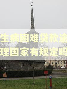 因生病困难贷款逾期处理国家有规定吗