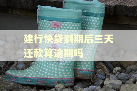 建行快贷到期后三天还款算逾期吗 建行快贷到期后三天还款算逾期吗