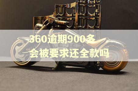 360逾期900多会被要求还全款吗