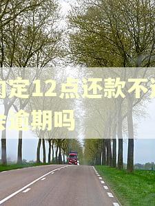 约定12点还款不还会逾期吗 约定12点还款不还会逾期吗