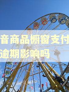 抖音商品橱窗支付宝有逾期影响吗