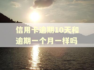 信用卡逾期10天和逾期一个月一样吗