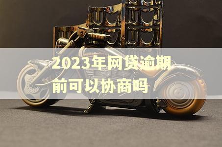 2023年网贷逾期前可以协商吗