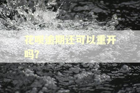花呗逾期还可以重开吗？