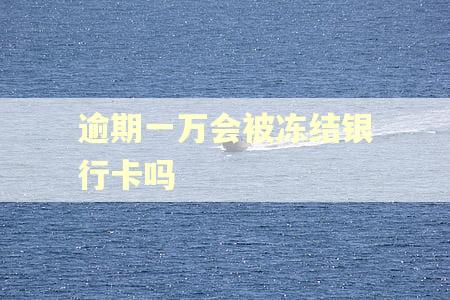 逾期一万会被冻结银行卡吗