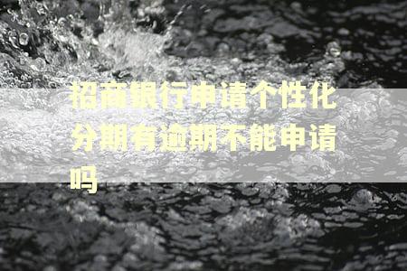 招商银行申请个性化分期有逾期不能申请吗