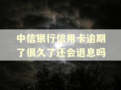 中信银行信用卡逾期了很久了还会退息吗