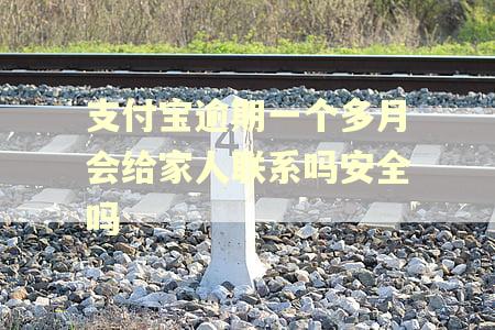 支付宝逾期一个多月会给家人联系吗安全吗 支付宝逾期一个多月会给家人联系吗安全吗