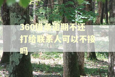 360借条逾期不还打给联系人可以不接吗