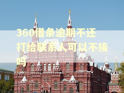 360借条逾期不还打给联系人可以不接吗 360借条逾期不还打给联系人可以不接吗