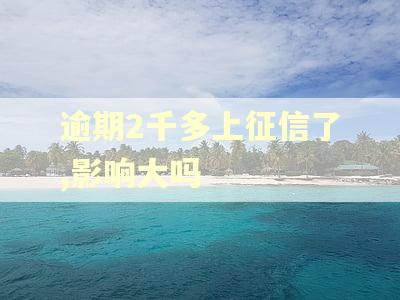 逾期2千多上征信了,影响大吗 逾期2千多上征信了,影响大吗