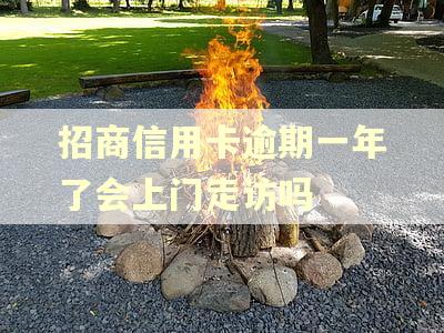 招商信用卡逾期一年了会上门走访吗