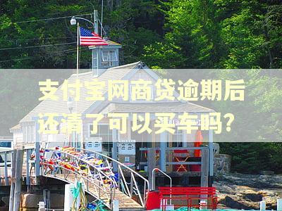 支付宝网商贷逾期后还清了可以买车吗?