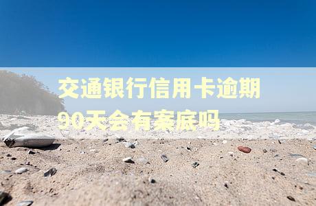 交通银行信用卡逾期90天会有案底吗