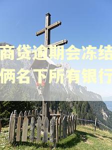 网商贷逾期会冻结夫妻俩名下所有银行卡吗