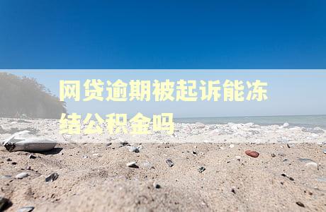 网贷逾期被起诉能冻结公积金吗 网贷逾期被起诉能冻结公积金吗