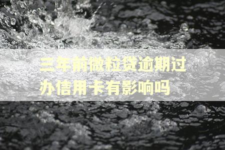 三年前微粒贷逾期过办信用卡有影响吗