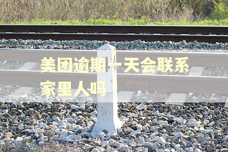 美团逾期一天会联系家里人吗 美团逾期一天会联系家里人吗