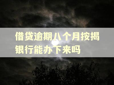 借贷逾期八个月按揭银行能办下来吗 借贷逾期八个月按揭银行能办下来吗