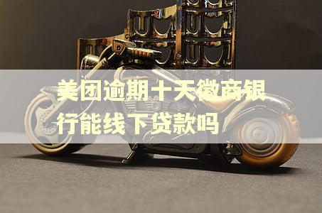 美团逾期十天徽商银行能线下贷款吗