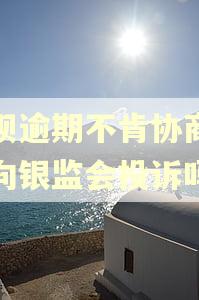 花呗逾期不肯协商可以向银监会投诉吗