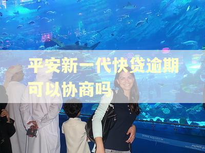 平安新一代快贷逾期可以协商吗